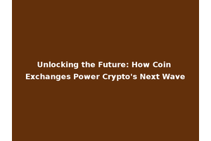 Unlocking the Future: How Coin Exchanges Power Crypto's Next Wave