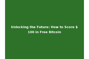 Unlocking the Future: How to Score $100 in Free Bitcoin