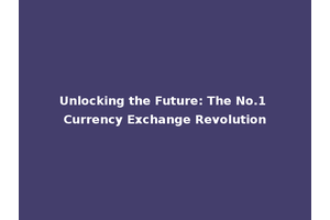Unlocking the Future: The No.1 Currency Exchange Revolution