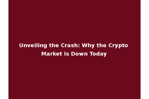 Unveiling the Crash: Why the Crypto Market Is Down Today