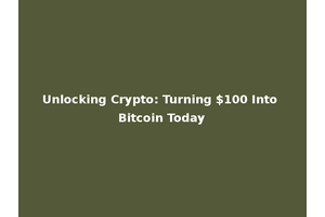 Unlocking Crypto: Turning $100 Into Bitcoin Today