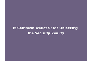 Is Coinbase Wallet Safe? Unlocking the Security Reality