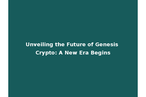 Unveiling the Future of Genesis Crypto: A New Era Begins
