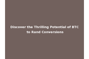 Discover the Thrilling Potential of BTC to Rand Conversions