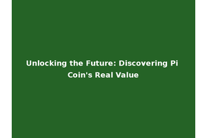 Unlocking the Future: Discovering Pi Coin's Real Value