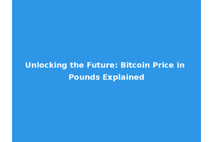 Unlocking the Future: Bitcoin Price in Pounds Explained