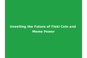 Unveiling the Future of Floki Coin and Meme Power