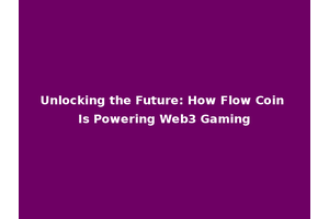 Unlocking the Future: How Flow Coin Is Powering Web3 Gaming