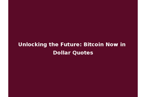 Unlocking the Future: Bitcoin Now in Dollar Quotes
