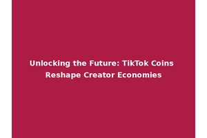 Unlocking the Future: TikTok Coins Reshape Creator Economies