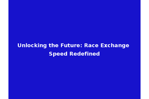 Unlocking the Future: Race Exchange Speed Redefined