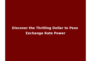 Discover the Thrilling Dollar to Peso Exchange Rate Power