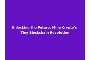 Unlocking the Future: Mina Crypto's Tiny Blockchain Revolution