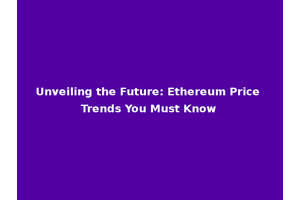 Unveiling the Future: Ethereum Price Trends You Must Know