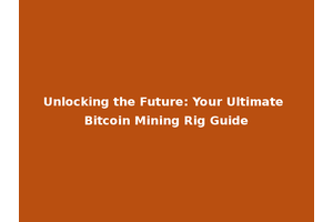 Unlocking the Future: Your Ultimate Bitcoin Mining Rig Guide