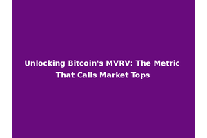 Unlocking Bitcoin's MVRV: The Metric That Calls Market Tops