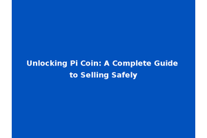 Unlocking Pi Coin: A Complete Guide to Selling Safely