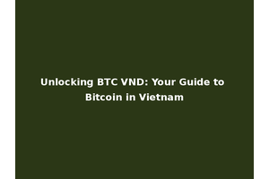 Unlocking BTC VND: Your Guide to Bitcoin in Vietnam