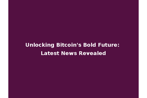 Unlocking Bitcoin's Bold Future: Latest News Revealed