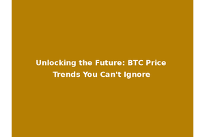 Unlocking the Future: BTC Price Trends You Can't Ignore