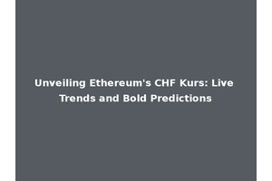 Unveiling Ethereum's CHF Kurs: Live Trends and Bold Predictions