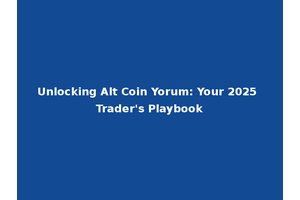 Unlocking Alt Coin Yorum: Your 2025 Trader's Playbook