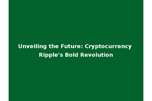Unveiling the Future: Cryptocurrency Ripple's Bold Revolution