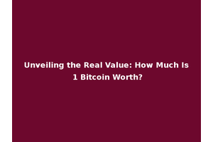 Unveiling the Real Value: How Much Is 1 Bitcoin Worth?