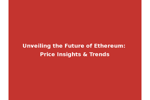 Unveiling the Future of Ethereum: Price Insights & Trends