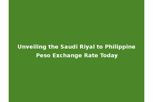 Unveiling the Saudi Riyal to Philippine Peso Exchange Rate Today