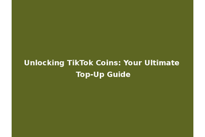 Unlocking TikTok Coins: Your Ultimate Top-Up Guide