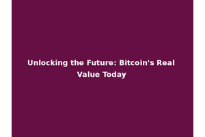 Unlocking the Future: Bitcoin's Real Value Today