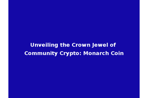 Unveiling the Crown Jewel of Community Crypto: Monarch Coin