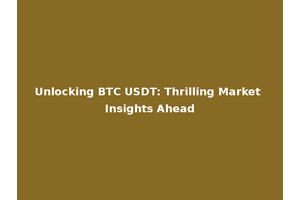 Unlocking BTC USDT: Thrilling Market Insights Ahead