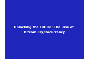 Unlocking the Future: The Rise of Bitcoin Cryptocurrency