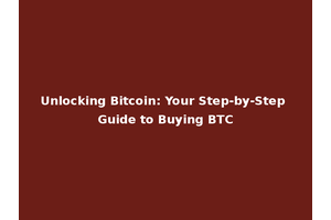 Unlocking Bitcoin: Your Step-by-Step Guide to Buying BTC