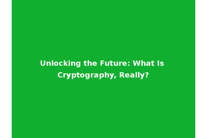 Unlocking the Future: What Is Cryptography, Really?