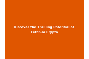 Discover the Thrilling Potential of Fetch.ai Crypto