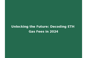 Unlocking the Future: Decoding ETH Gas Fees in 2024
