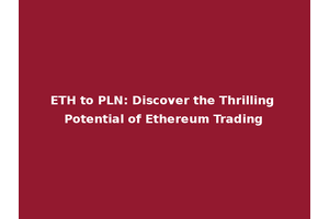 ETH to PLN: Discover the Thrilling Potential of Ethereum Trading