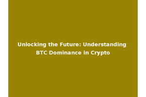 Unlocking the Future: Understanding BTC Dominance in Crypto