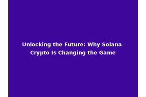 Unlocking the Future: Why Solana Crypto Is Changing the Game