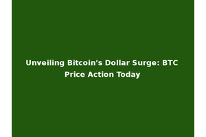 Unveiling Bitcoin's Dollar Surge: BTC Price Action Today