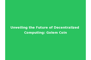Unveiling the Future of Decentralized Computing: Golem Coin
