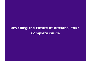 Unveiling the Future of Altcoins: Your Complete Guide