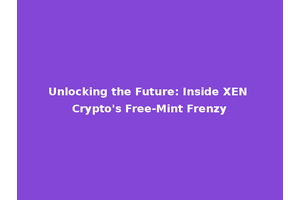 Unlocking the Future: Inside XEN Crypto's Free-Mint Frenzy