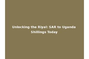 Unlocking the Riyal: SAR to Uganda Shillings Today