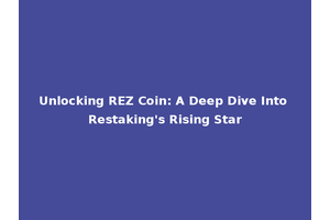 Unlocking REZ Coin: A Deep Dive Into Restaking's Rising Star