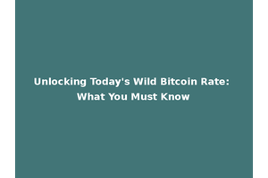 Unlocking Today's Wild Bitcoin Rate: What You Must Know