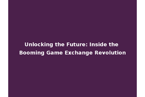 Unlocking the Future: Inside the Booming Game Exchange Revolution